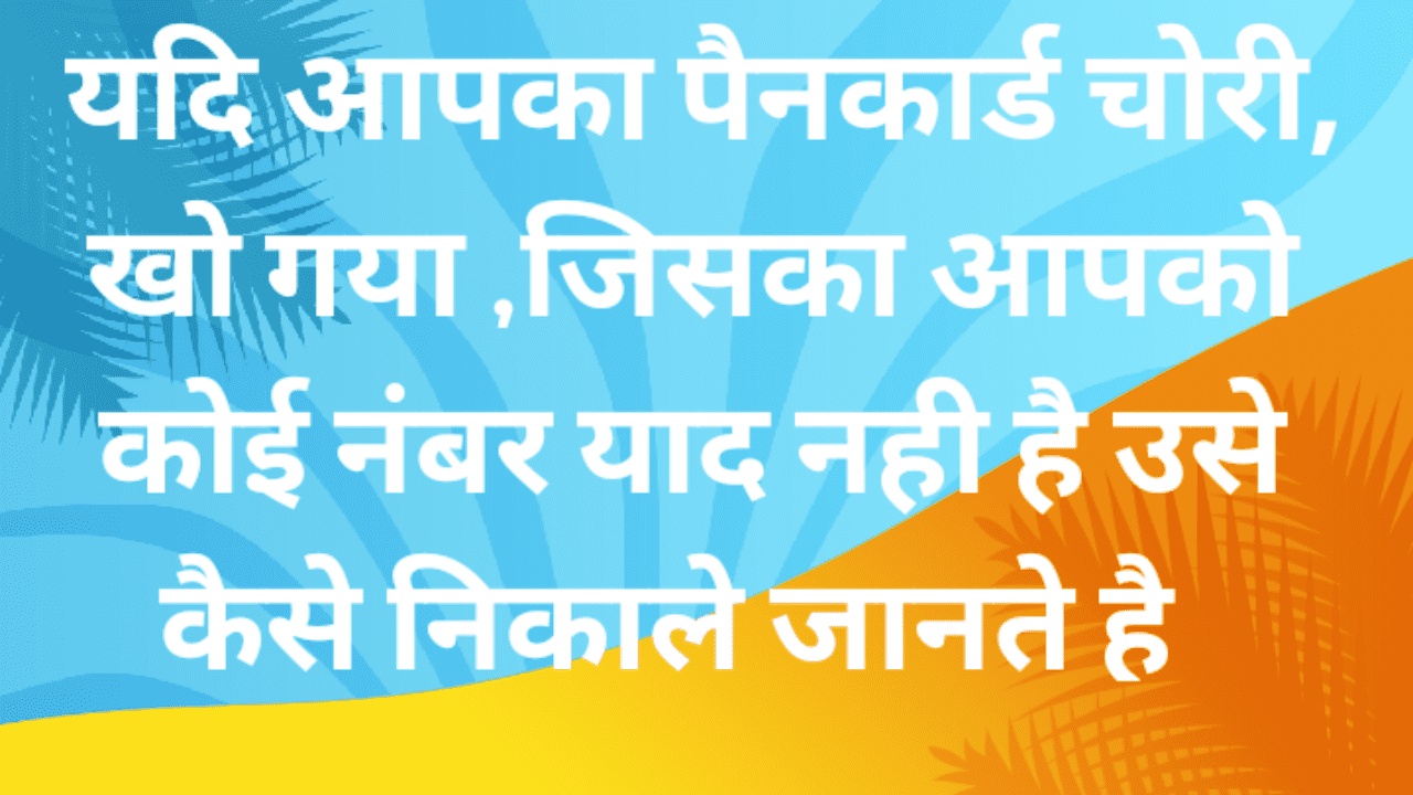यदि आपका पैनकार्ड चोरी, खो गया ,जिसका आपको कोई नंबर याद नही है उसे कैसे निकाले जानते है